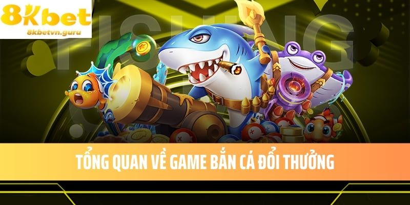 Tổng quan về game bắn cá đổi thưởng